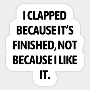 I clapped because it’s finished, not because I like it Sticker